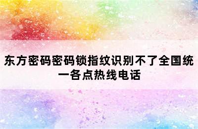 东方密码密码锁指纹识别不了全国统一各点热线电话