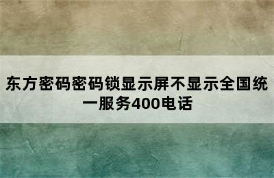 东方密码密码锁显示屏不显示全国统一服务400电话