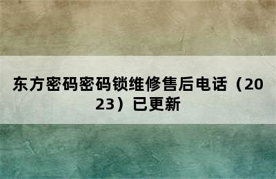 东方密码密码锁维修售后电话（2023）已更新