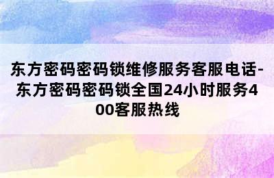 东方密码密码锁维修服务客服电话-东方密码密码锁全国24小时服务400客服热线