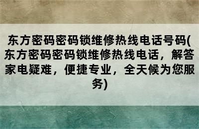 东方密码密码锁维修热线电话号码(东方密码密码锁维修热线电话，解答家电疑难，便捷专业，全天候为您服务)