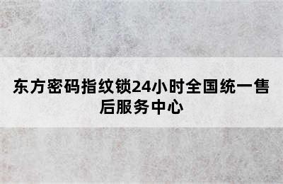 东方密码指纹锁24小时全国统一售后服务中心