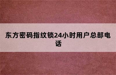 东方密码指纹锁24小时用户总部电话