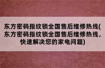 东方密码指纹锁全国售后维修热线(东方密码指纹锁全国售后维修热线，快速解决您的家电问题)