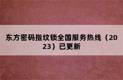 东方密码指纹锁全国服务热线（2023）已更新