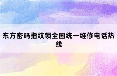 东方密码指纹锁全国统一维修电话热线