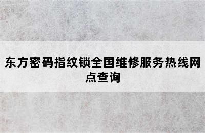 东方密码指纹锁全国维修服务热线网点查询