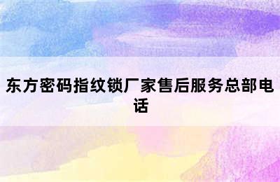 东方密码指纹锁厂家售后服务总部电话