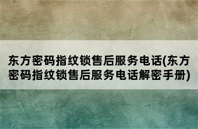 东方密码指纹锁售后服务电话(东方密码指纹锁售后服务电话解密手册)