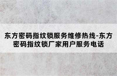 东方密码指纹锁服务维修热线-东方密码指纹锁厂家用户服务电话