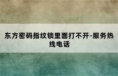 东方密码指纹锁里面打不开-服务热线电话