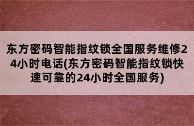 东方密码智能指纹锁全国服务维修24小时电话(东方密码智能指纹锁快速可靠的24小时全国服务)