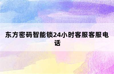 东方密码智能锁24小时客服客服电话