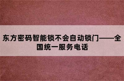 东方密码智能锁不会自动锁门——全国统一服务电话