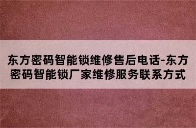 东方密码智能锁维修售后电话-东方密码智能锁厂家维修服务联系方式