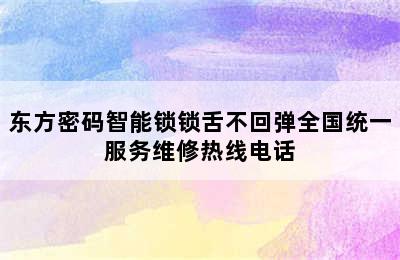 东方密码智能锁锁舌不回弹全国统一服务维修热线电话