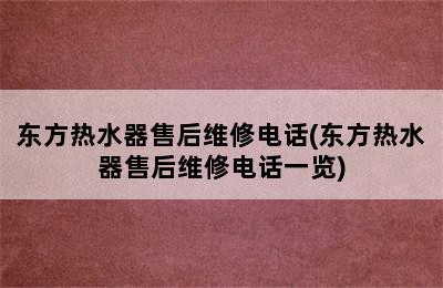 东方热水器售后维修电话(东方热水器售后维修电话一览)