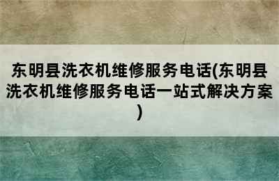 东明县洗衣机维修服务电话(东明县洗衣机维修服务电话一站式解决方案)