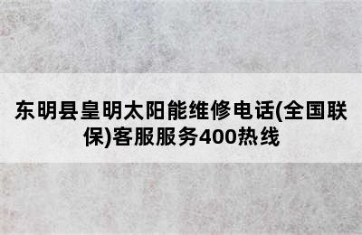 东明县皇明太阳能维修电话(全国联保)客服服务400热线