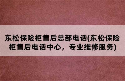 东松保险柜售后总部电话(东松保险柜售后电话中心，专业维修服务)