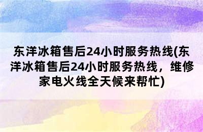 东洋冰箱售后24小时服务热线(东洋冰箱售后24小时服务热线，维修家电火线全天候来帮忙)