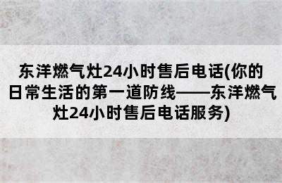 东洋燃气灶24小时售后电话(你的日常生活的第一道防线——东洋燃气灶24小时售后电话服务)