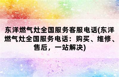 东洋燃气灶全国服务客服电话(东洋燃气灶全国服务电话：购买、维修、售后，一站解决)