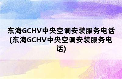 东海GCHV中央空调安装服务电话(东海GCHV中央空调安装服务电话)