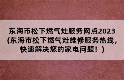 东海市松下燃气灶服务网点2023(东海市松下燃气灶维修服务热线，快速解决您的家电问题！)