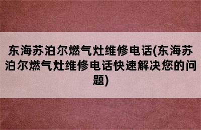 东海苏泊尔燃气灶维修电话(东海苏泊尔燃气灶维修电话快速解决您的问题)