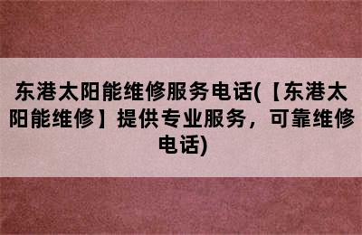 东港太阳能维修服务电话(【东港太阳能维修】提供专业服务，可靠维修电话)