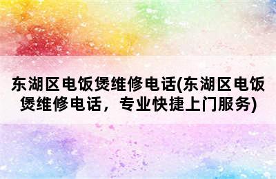 东湖区电饭煲维修电话(东湖区电饭煲维修电话，专业快捷上门服务)