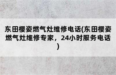 东田樱姿燃气灶维修电话(东田樱姿燃气灶维修专家，24小时服务电话)