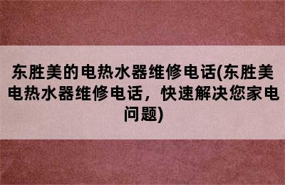 东胜美的电热水器维修电话(东胜美电热水器维修电话，快速解决您家电问题)