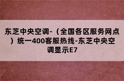 东芝中央空调-（全国各区服务网点）统一400客服热线-东芝中央空调显示E7