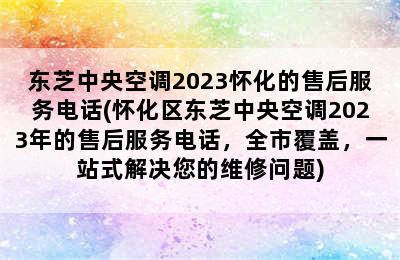 东芝中央空调2023怀化的售后服务电话(怀化区东芝中央空调2023年的售后服务电话，全市覆盖，一站式解决您的维修问题)