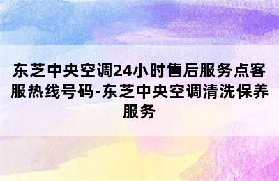 东芝中央空调24小时售后服务点客服热线号码-东芝中央空调清洗保养服务