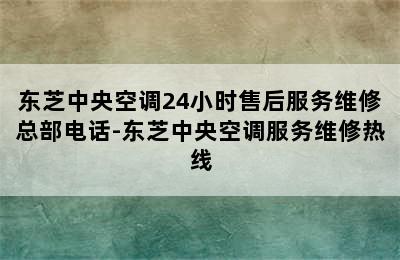 东芝中央空调24小时售后服务维修总部电话-东芝中央空调服务维修热线