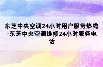 东芝中央空调24小时用户服务热线-东芝中央空调维修24小时服务电话