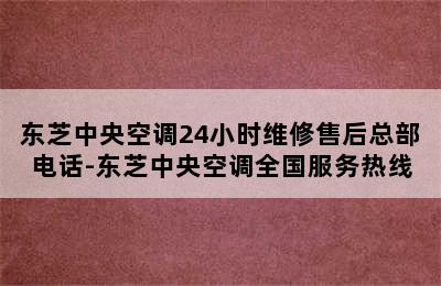 东芝中央空调24小时维修售后总部电话-东芝中央空调全国服务热线