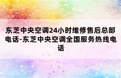 东芝中央空调24小时维修售后总部电话-东芝中央空调全国服务热线电话