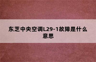 东芝中央空调L29-1故障是什么意思