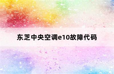 东芝中央空调e10故障代码