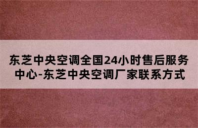 东芝中央空调全国24小时售后服务中心-东芝中央空调厂家联系方式