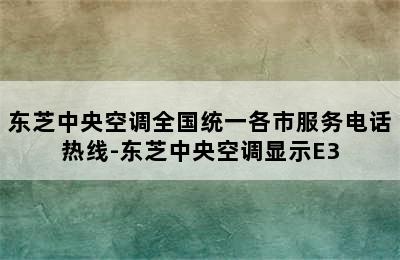 东芝中央空调全国统一各市服务电话热线-东芝中央空调显示E3