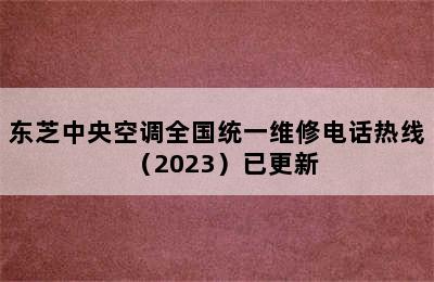 东芝中央空调全国统一维修电话热线（2023）已更新