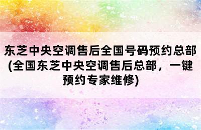 东芝中央空调售后全国号码预约总部(全国东芝中央空调售后总部，一键预约专家维修)