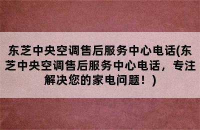 东芝中央空调售后服务中心电话(东芝中央空调售后服务中心电话，专注解决您的家电问题！)