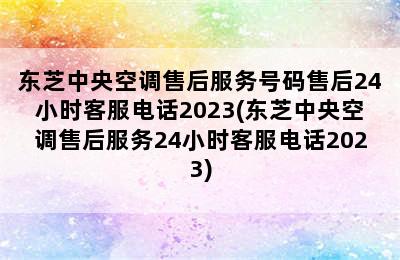 东芝中央空调售后服务号码售后24小时客服电话2023(东芝中央空调售后服务24小时客服电话2023)