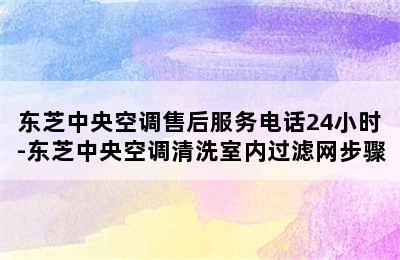 东芝中央空调售后服务电话24小时-东芝中央空调清洗室内过滤网步骤